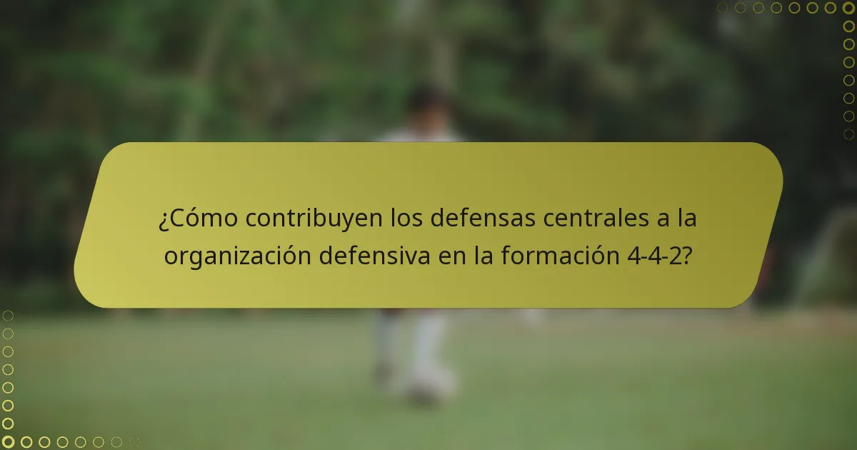 ¿Cómo contribuyen los defensas centrales a la organización defensiva en la formación 4-4-2?