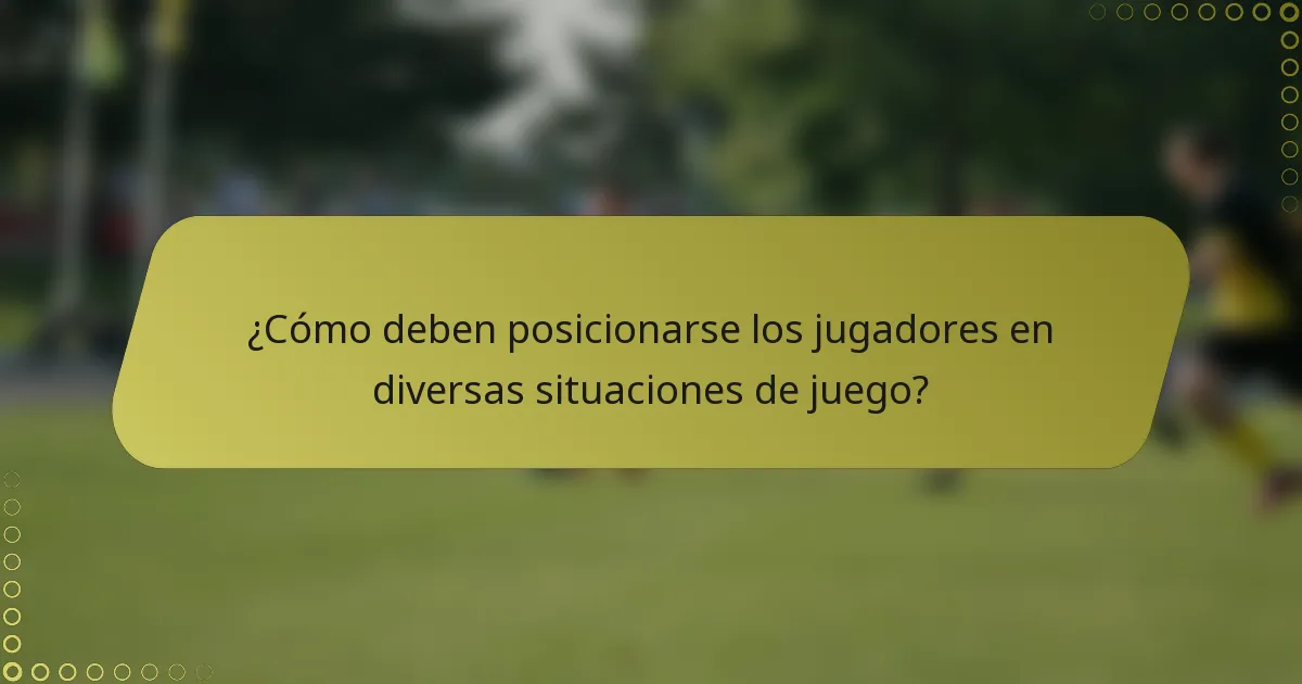 ¿Cómo deben posicionarse los jugadores en diversas situaciones de juego?