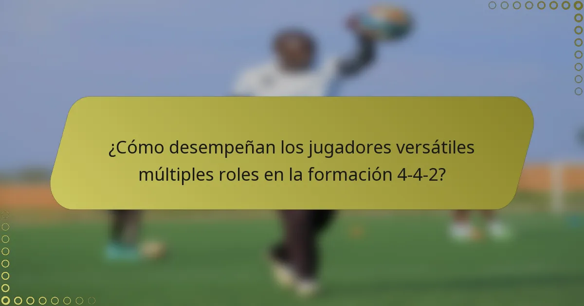¿Cómo desempeñan los jugadores versátiles múltiples roles en la formación 4-4-2?