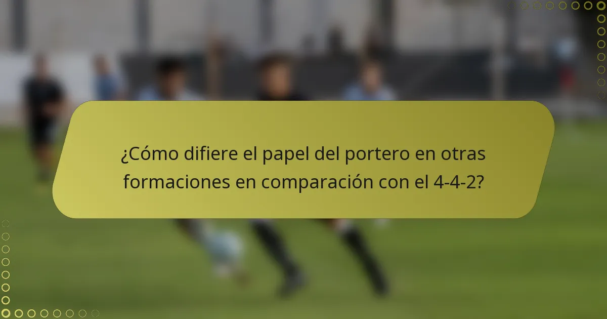 ¿Cómo difiere el papel del portero en otras formaciones en comparación con el 4-4-2?