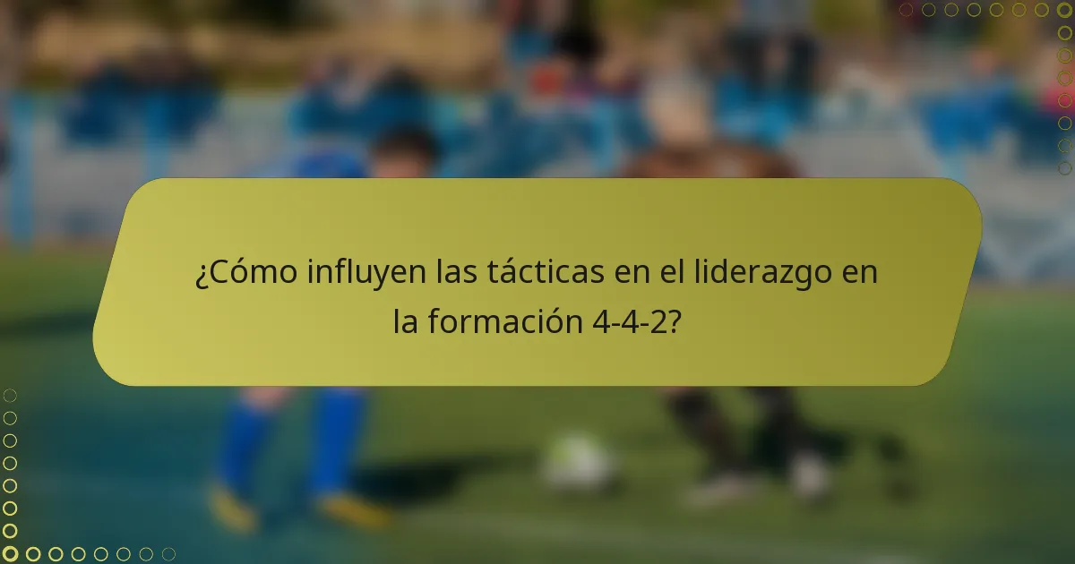 ¿Cómo influyen las tácticas en el liderazgo en la formación 4-4-2?