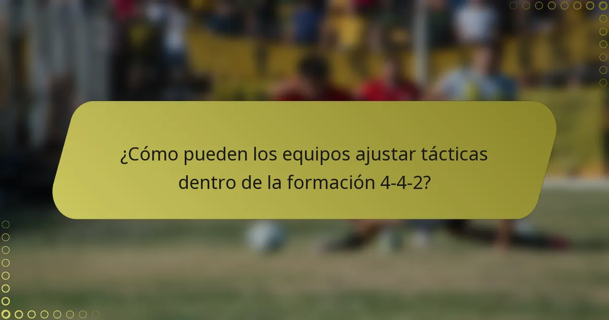 ¿Cómo pueden los equipos ajustar tácticas dentro de la formación 4-4-2?