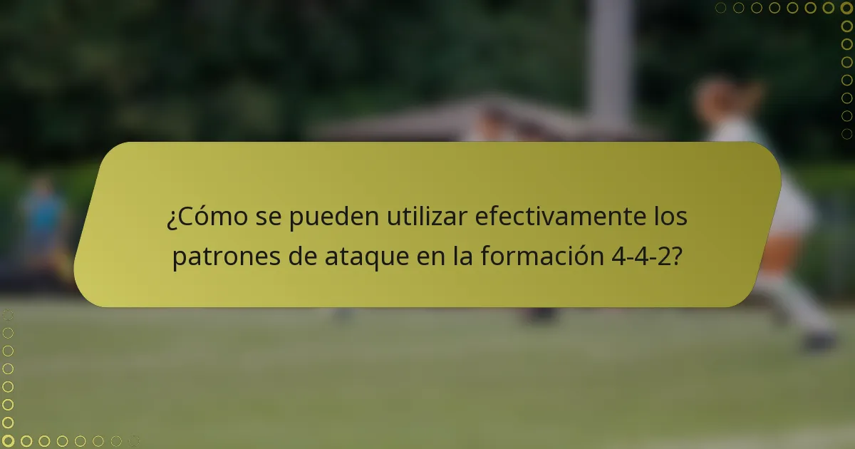 ¿Cómo se pueden utilizar efectivamente los patrones de ataque en la formación 4-4-2?
