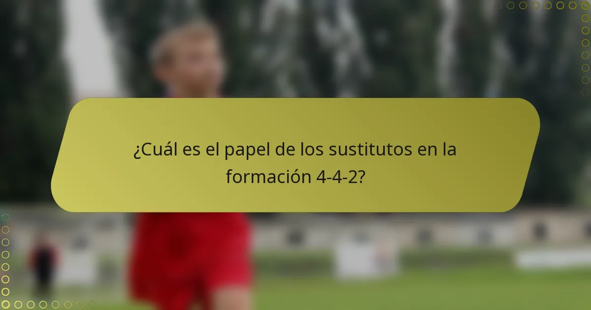 ¿Cuál es el papel de los sustitutos en la formación 4-4-2?