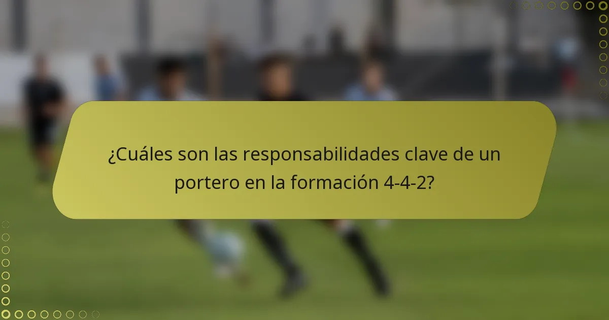 ¿Cuáles son las responsabilidades clave de un portero en la formación 4-4-2?