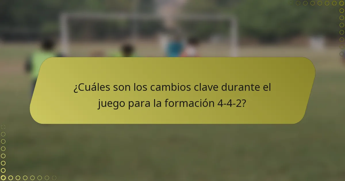 ¿Cuáles son los cambios clave durante el juego para la formación 4-4-2?