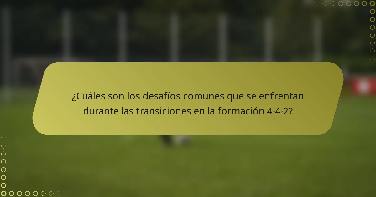 ¿Cuáles son los desafíos comunes que se enfrentan durante las transiciones en la formación 4-4-2?