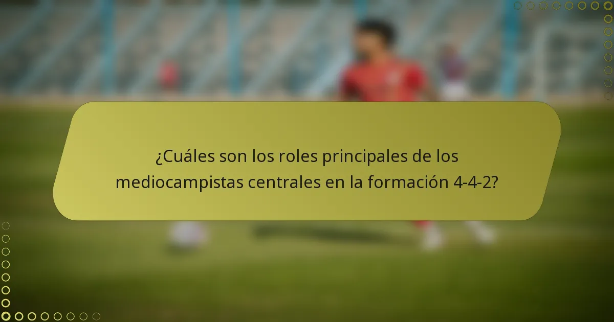 ¿Cuáles son los roles principales de los mediocampistas centrales en la formación 4-4-2?