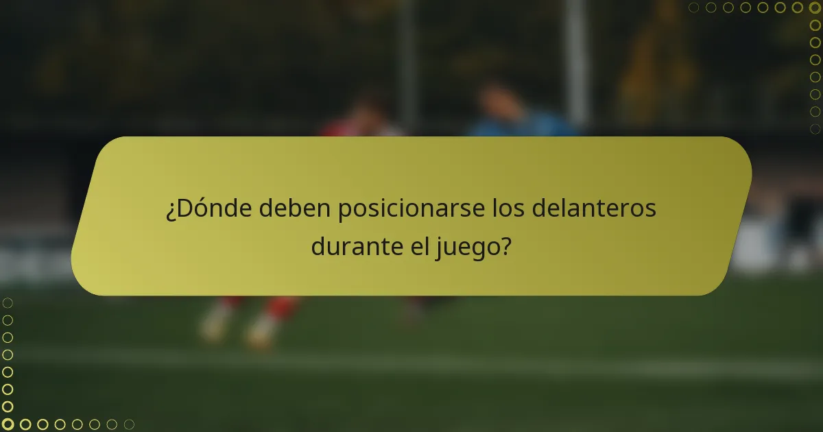 ¿Dónde deben posicionarse los delanteros durante el juego?