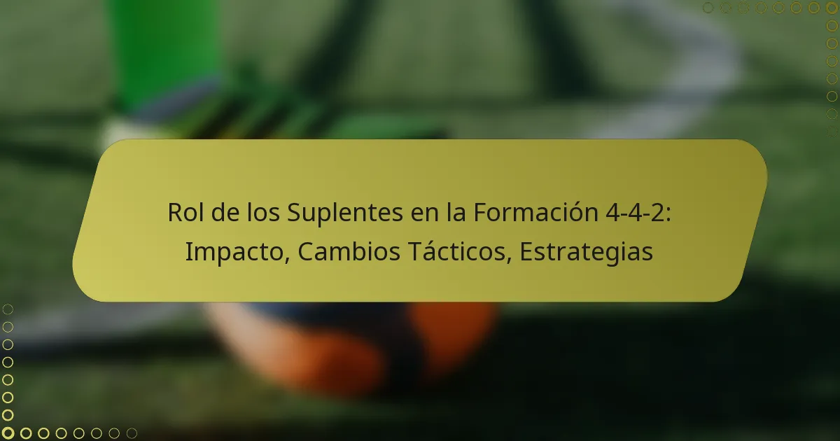Rol de los Suplentes en la Formación 4-4-2: Impacto, Cambios Tácticos, Estrategias