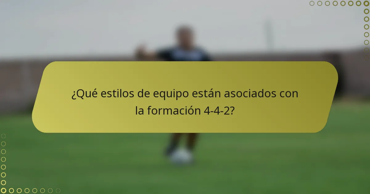 ¿Qué estilos de equipo están asociados con la formación 4-4-2?