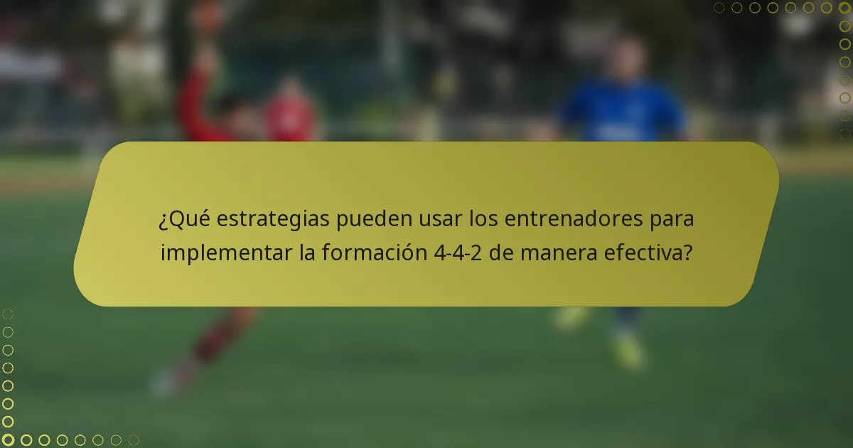 ¿Qué estrategias pueden usar los entrenadores para implementar la formación 4-4-2 de manera efectiva?